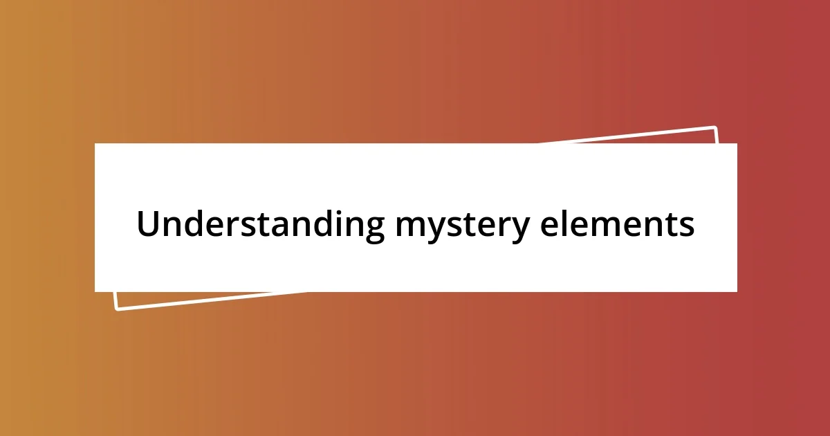 Understanding mystery elements