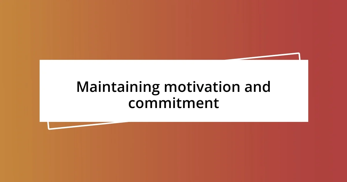 Maintaining motivation and commitment